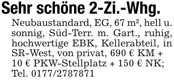Sehr schöne 2-Zi.-Whg.Neubaustandard, EG, 67 m², hell u. sonnig, Süd-Terr. m. Gart., ruhig, hochwertige EBK, Kellerabteil, in SR-West, von privat, 690 € KM +10 € PKW-Stellplatz + 150 € NK;Tel. ***