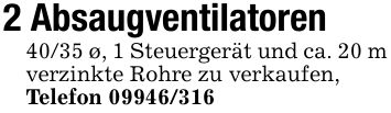 2 Absaugventilatoren40/35 ø, 1 Steuergerät und ca. 20 m verzinkte Rohre zu verkaufen,Telefon ***