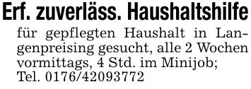 Erf. zuverläss. Haushaltshilfefür gepflegten Haushalt in Langenpreising gesucht, alle 2 Wochen vormittags, 4 Std. im Minijob;Tel. ***