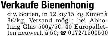 Verkaufe Bienenhonigdiv. Sorten, in 12 kg/15 kg Eimer à 8€/kg, Versand mögl.; bei Abholung Glas 500g/5€; 40 Europalletten neuwert. à 5€; _ ***