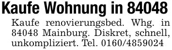 Kaufe Wohnung in 84048Kaufe renovierungsbed. Whg. in 84048 Mainburg. Diskret, schnell, unkompliziert. Tel. ***