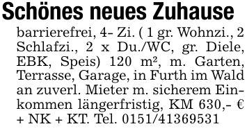 Schönes neues Zuhausebarrierefrei, 4- Zi. ( 1 gr. Wohnzi., 2 Schlafzi., 2 x Du./WC, gr. Diele, EBK, Speis) 120 m², m. Garten, Terrasse, Garage, in Furth im Wald an zuverl. Mieter m. sicherem Einkommen längerfristig, KM 630,- € + NK + KT. Tel. ***