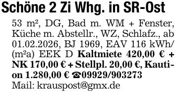 Schöne 2 Zi Whg. in SR-Ost53 m², DG, Bad m. WM + Fenster, Küche m. Abstellr., WZ, Schlafz., ab 01.02.2026, BJ 1969, EAV 116 kWh/(m²a) EEK D Kaltmiete 420,00 € + NK 170,00 € + Stellpl. 20,00 €, Kaution 1.280,00 € _***Mail: krauspost@gmx.de