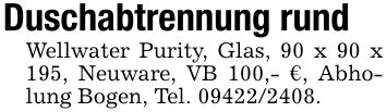 Duschabtrennung rundWellwater Purity, Glas, 90 x 90 x 195, Neuware, VB 100,- €, Abholung Bogen, Tel. ***.