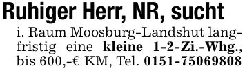 Ruhiger Herr, NR, suchti. Raum Moosburg-Landshut langfristig eine kleine 1-2-Zi.-Whg., bis 600,-€ KM, Tel. ***