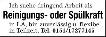 Ich suche dringend Arbeit alsReinigungs- oder Spülkraftin LA, bin zuverlässig u. flexibel, in Teilzeit; Tel. ***