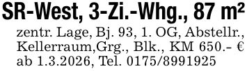 SR-West, 3-Zi.-Whg., 87 m²zentr. Lage, Bj. 93, 1. OG, Abstellr., Kellerraum,Grg., Blk., KM 650.- € ab 1.3.2026, Tel. ***