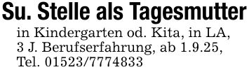 Su. Stelle als Tagesmutterin Kindergarten od. Kita, in LA,3 J. Berufserfahrung, ab 1.9.25,Tel. ***