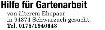 Hilfe für Gartenarbeitvon älterem Ehepaar in 94374 Schwarzach gesucht. Tel. ***