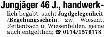 Jungjäger 46 J., handwerk-lich begabt, sucht Jagdgelegenheit/Begehungsschein, zw. Wiesent, Rettenbach u. Wiesenfelden, gerne auch entgeltlich; _ ***