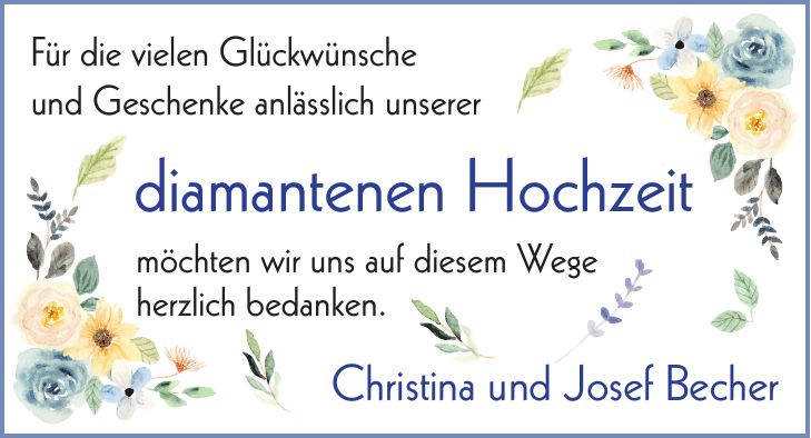 Für die vielen Glückwünsche und Geschenke anlässlich unserer diamantenen Hochzeit möchten wir uns auf diesem Wege herzlich bedanken. Christina und Josef Becher