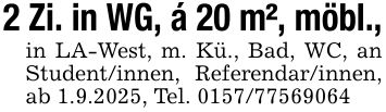 2 Zi. in WG, á 20 m², möbl.,in LA-West, m. Kü., Bad, WC, an Student/innen, Referendar/innen, ab 1.9.2025, Tel. ***