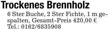 Trockenes Brennholz6 Ster Buche, 2 Ster Fichte, 1 m gespalten, Gesamt-Preis 420,00 €Tel.: ***