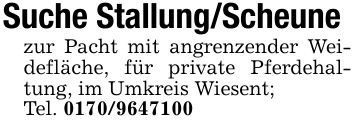 Suche Stallung/Scheunezur Pacht mit angrenzender Weidefläche, für private Pferdehaltung, im Umkreis Wiesent;Tel. ***