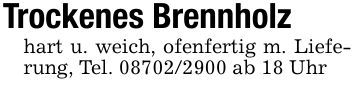 Trockenes Brennholzhart u. weich, ofenfertig m. Lieferung, Tel. *** ab 18 Uhr