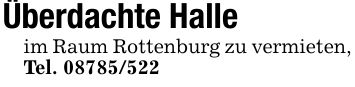 Überdachte Halleim Raum Rottenburg zu vermieten, Tel. ***