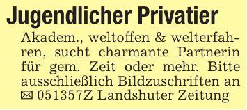 Jugendlicher PrivatierAkadem., weltoffen & welterfahren, sucht charmante Partnerin für gem. Zeit oder mehr. Bitte ausschließlich Bildzuschriften an _ ***Z Landshuter Zeitung