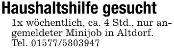Haushaltshilfe gesucht1x wöchentlich, ca. 4 Std., nur angemeldeter Minijob in Altdorf.Tel. ***