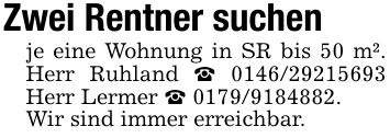 Zwei Rentner suchenje eine Wohnung in SR bis 50 m². Herr Ruhland _ *** Herr Lermer _ ***.Wir sind immer erreichbar.