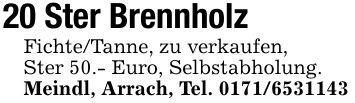 20 Ster BrennholzFichte/Tanne, zu verkaufen,Ster 50.- Euro, Selbstabholung.Meindl, Arrach, Tel. ***