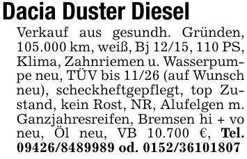 Dacia Duster DieselVerkauf aus gesundh. Gründen, 105.000 km, weiß, Bj 12/15, 110 PS, Klima, Zahnriemen u. Wasserpumpe neu, TÜV bis 11/26 (auf Wunsch neu), scheckheftgepflegt, top Zustand, kein Rost, NR, Alufelgen m. Ganzjahresreifen, Bremsen hi + vo neu, Öl neu, VB 10.700 €, Tel. *** od. ***