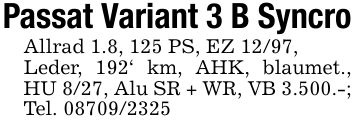 Passat Variant 3 B SyncroAllrad 1.8, 125 PS, EZ 12/97,Leder, 192' km, AHK, blaumet., HU 8/27, Alu SR + WR, VB 3.500.-; Tel. ***