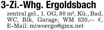 3-Zi.-Whg. Ergoldsbachzentral gel., 1. OG, 80 m², Kü., Bad, WC, Blk, Garage, WM 820,-- €, E-Mail: miwoergo@gmx.net