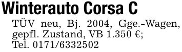 Winterauto Corsa CTÜV neu, Bj. 2004, Gge.-Wagen, gepfl. Zustand, VB 1.350 €;Tel. ***