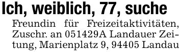 Ich, weiblich, 77, sucheFreundin für Freizeitaktivitäten, Zuschr. an ***A Landauer Zeitung, Marienplatz 9, 94405 Landau