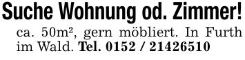 Suche Wohnung od. Zimmer!ca. 50m², gern möbliert. In Furth im Wald. Tel. ***