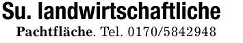 Su. landwirtschaftlichePachtfläche. Tel. ***