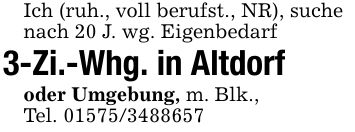 Ich (ruh., voll berufst., NR), suchenach 20 J. wg. Eigenbedarf3-Zi.-Whg. in Altdorf oder Umgebung, m. Blk., Tel. ***