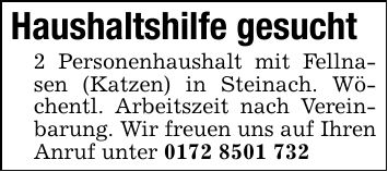 Haushaltshilfe gesucht2 Personenhaushalt mit Fellnasen (Katzen) in Steinach. Wöchentl. Arbeitszeit nach Vereinbarung. Wir freuen uns auf Ihren Anruf unter ***