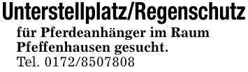 Unterstellplatz/Regenschutzfür Pferdeanhänger im RaumPfeffenhausen gesucht.Tel. ***