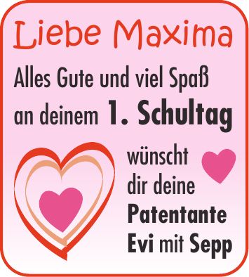 Liebe Maxima Alles Gute und viel Spaß an deinem 1. Schultag wünscht dir deine Patentante Evi mit Sepp 