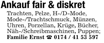 Ankauf fair & diskretTrachten, Pelze, H-/D-Mode, Mode-/Trachtschmuck, Münzen, Uhren, Porzellan, Krüge, Bücher, Näh-/Schreibmaschinen, Puppen; Familie Ernst _ ***