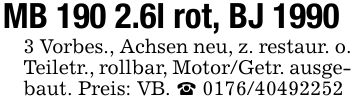 MB 190 2.6l rot, BJ 19903 Vorbes., Achsen neu, z. restaur. o. Teiletr., rollbar, Motor/Getr. ausgebaut. Preis: VB. _ ***
