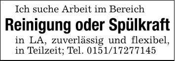 Ich suche Arbeit im BereichReinigung oder Spülkraftin LA, zuverlässig und flexibel, in Teilzeit; Tel. ***