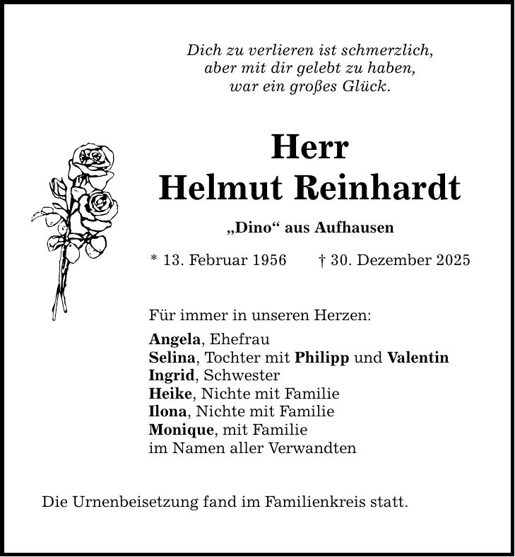 Dich zu verlieren ist schmerzlich, aber mit dir gelebt zu haben, war ein großes Glück. Herr Helmut Reinhardt 