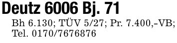 Deutz 6006 Bj. 71Bh 6.130; TÜV 5/27; Pr. 7.400,-VB; Tel. ***