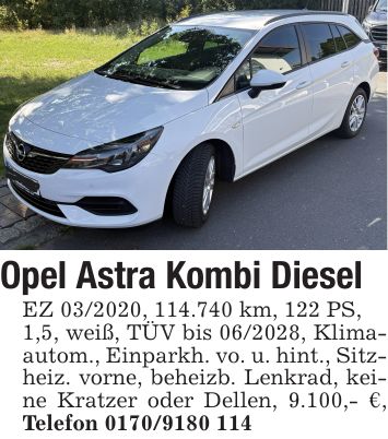 Opel Astra Kombi DieselEZ ***, 114.740 km, 122 PS,1,5, weiß, TÜV bis ***, Klimaautom., Einparkh. vo. u. hint., Sitzheiz. vorne, beheizb. Lenkrad, keine Kratzer oder Dellen, 9.100,- €, Telefon ***