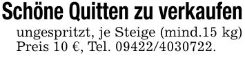 Schöne Quitten zu verkaufenungespritzt, je Steige (mind.15 kg) Preis 10 €, Tel. ***.