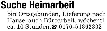 Suche Heimarbeitbin Ortsgebunden, Lieferung nach Hause, auch Büroarbeit, wöchentl. ca. 10 Stunden,_ ***