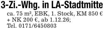 3-Zi.-Whg. in LA-Stadtmitteca. 75 m², EBK, 1. Stock, KM 850 € + NK 200 €, ab 1.12.26;Tel. ***