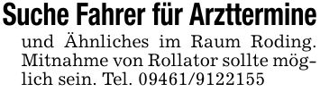 Suche Fahrer für Arzttermineund Ähnliches im Raum Roding. Mitnahme von Rollator sollte möglich sein. Tel. ***