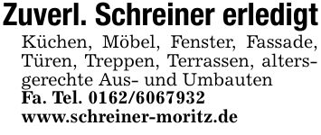 Zuverl. Schreiner erledigtKüchen, Möbel, Fenster, Fassade, Türen, Treppen, Terrassen, altersgerechte Aus- und UmbautenFa. Tel. ***www.schreiner-moritz.de