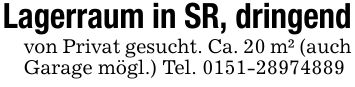 Lagerraum in SR, dringendvon Privat gesucht. Ca. 20 m² (auch Garage mögl.) Tel. ***