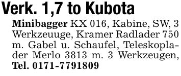 Verk. 1,7 to KubotaMinibagger KX 016, Kabine, SW, 3 Werkzeuuge, Kramer Radlader 750 m. Gabel u. Schaufel, Teleskoplader Merlo 3813 m. 3 Werkzeugen, Tel. ***