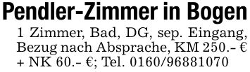 Pendler-Zimmer in Bogen1 Zimmer, Bad, DG, sep. Eingang, Bezug nach Absprache, KM 250.- € + NK 60.- €; Tel. ***