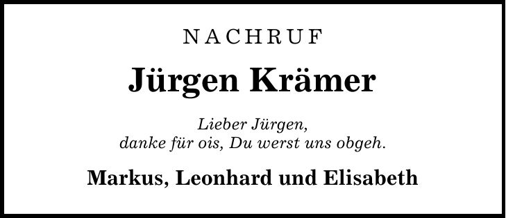 NACHRUF Jürgen Krämer Lieber Jürgen, danke für ois, Du werst uns obgeh. Markus, Leonhard und Elisabeth